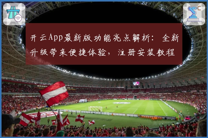 开云App最新版功能亮点解析：全新升级带来便捷体验，注册安装教程详解