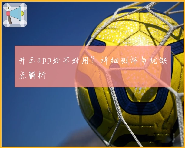 开云app好不好用？详细测评与优缺点解析