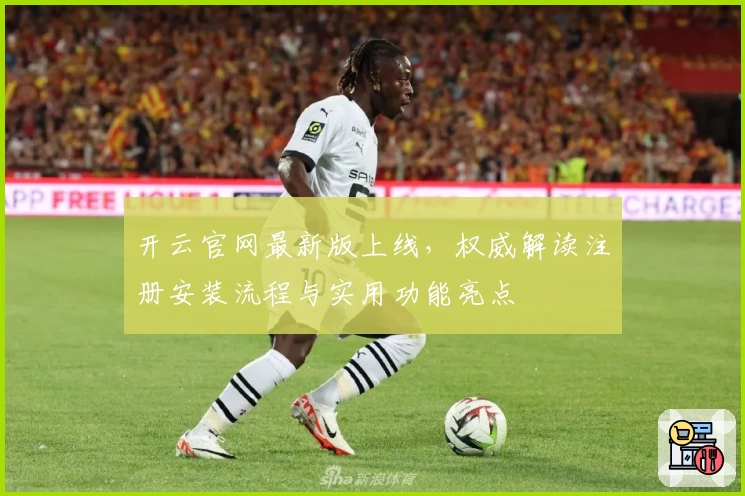 开云官网最新版上线，权威解读注册安装流程与实用功能亮点