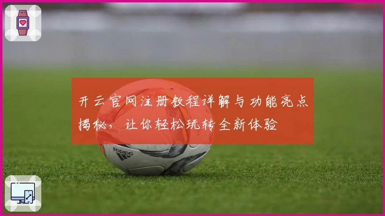 开云官网注册教程详解与功能亮点揭秘，让你轻松玩转全新体验