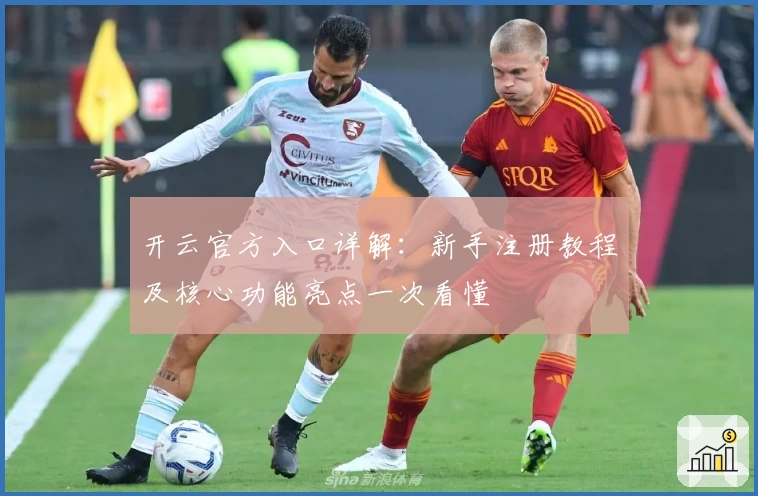 开云官方入口详解：新手注册教程及核心功能亮点一次看懂