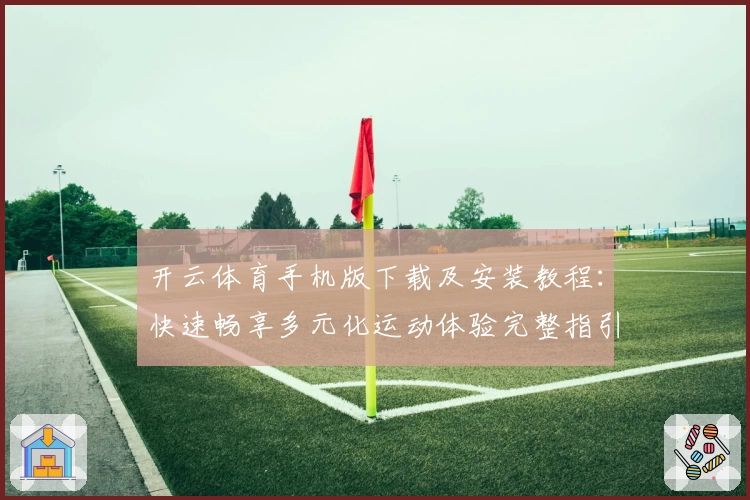 开云体育手机版下载及安装教程：快速畅享多元化运动体验完整指引