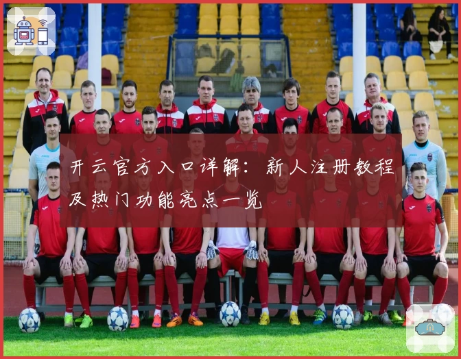 开云官方入口详解：新人注册教程及热门功能亮点一览