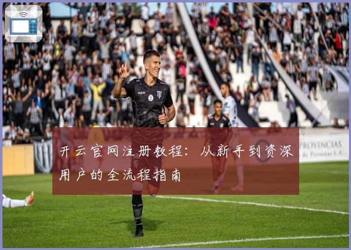 开云官网注册教程：从新手到资深用户的全流程指南