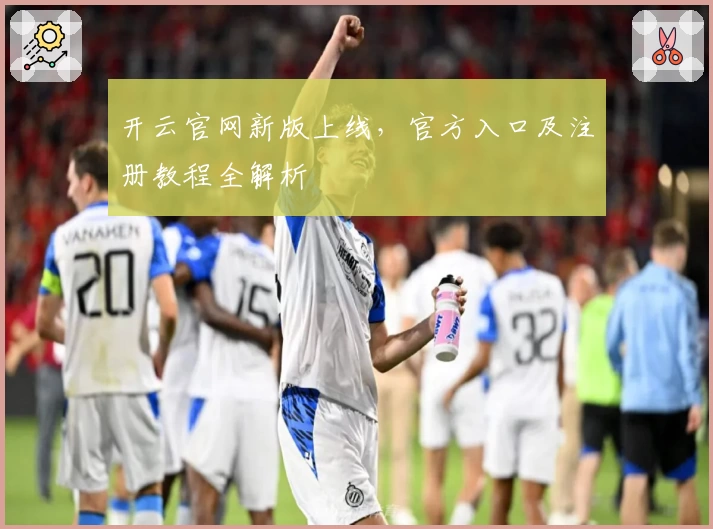 开云官网新版上线，官方入口及注册教程全解析