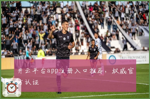 开云平台app注册入口推荐，权威官方认证