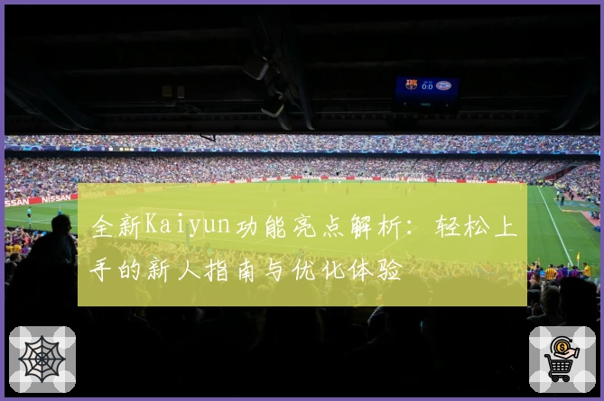 全新Kaiyun功能亮点解析：轻松上手的新人指南与优化体验