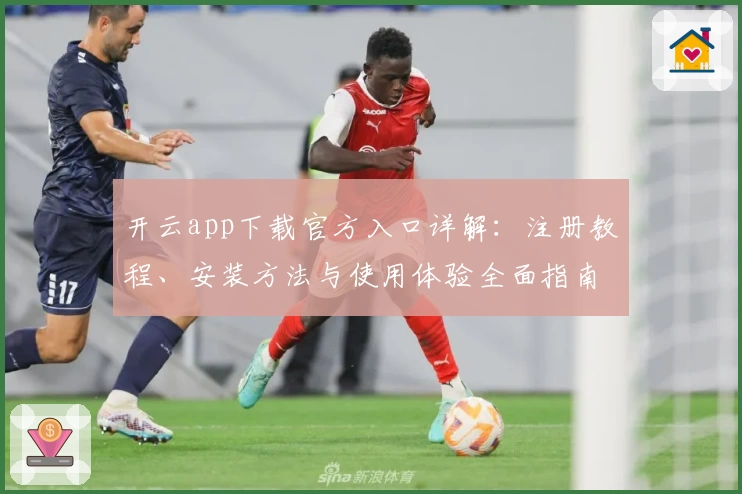 开云app下载官方入口详解：注册教程、安装方法与使用体验全面指南