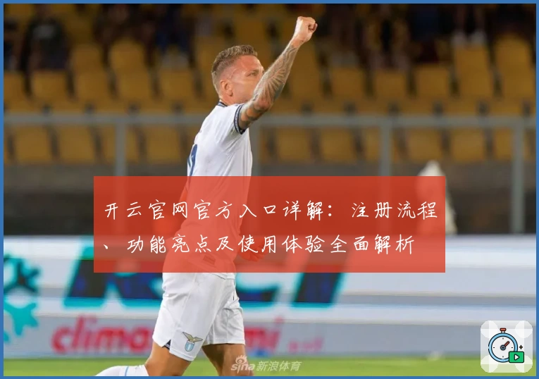 开云官网官方入口详解：注册流程、功能亮点及使用体验全面解析