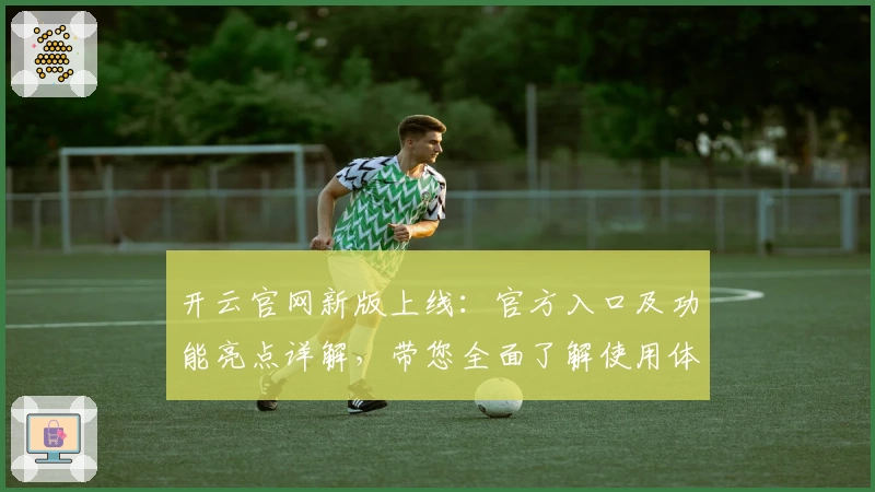开云官网新版上线：官方入口及功能亮点详解，带您全面了解使用体验