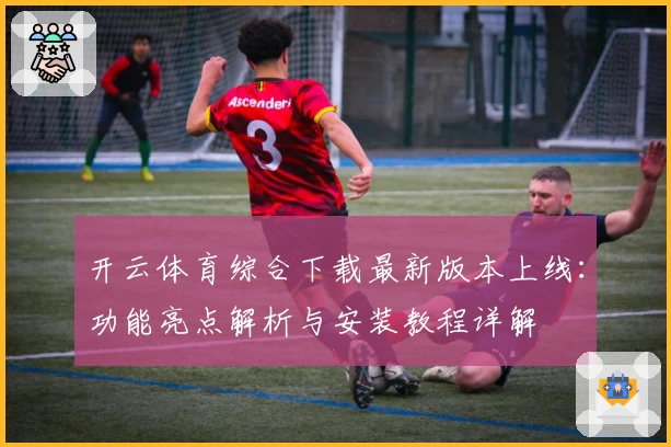 开云体育综合下载最新版本上线：功能亮点解析与安装教程详解
