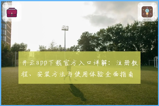 开云app下载官方入口详解：注册教程、安装方法与使用体验全面指南