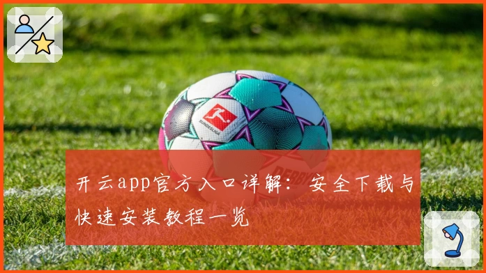 开云app官方入口详解：安全下载与快速安装教程一览