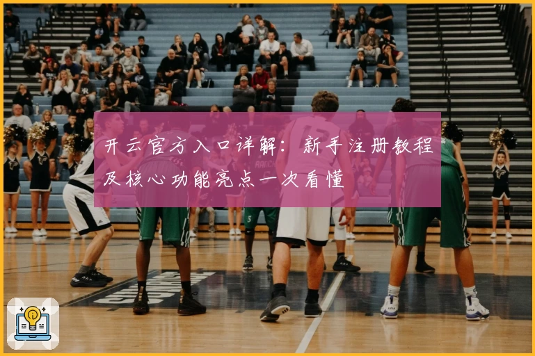 开云官方入口详解：新手注册教程及核心功能亮点一次看懂