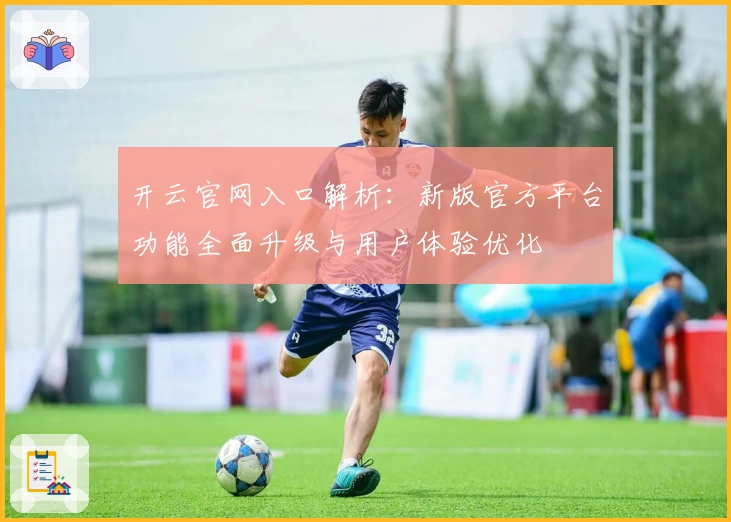 开云官网入口解析：新版官方平台功能全面升级与用户体验优化