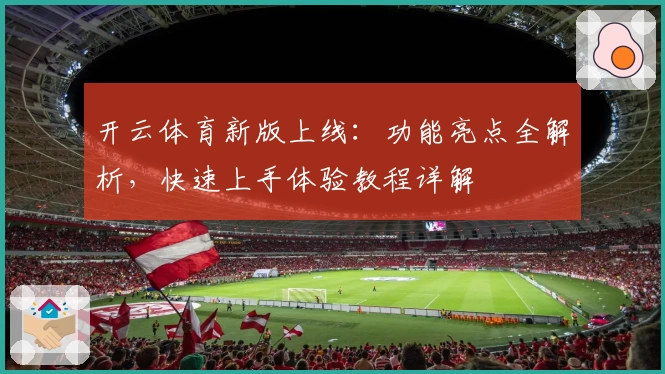开云体育新版上线：功能亮点全解析，快速上手体验教程详解