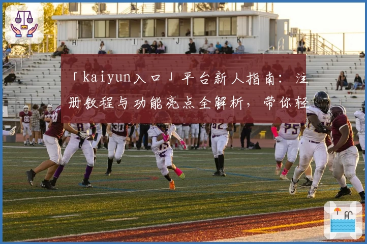 「kaiyun入口」平台新人指南：注册教程与功能亮点全解析，带你轻松上手！