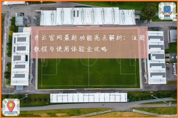 开云官网最新功能亮点解析：注册教程与使用体验全攻略