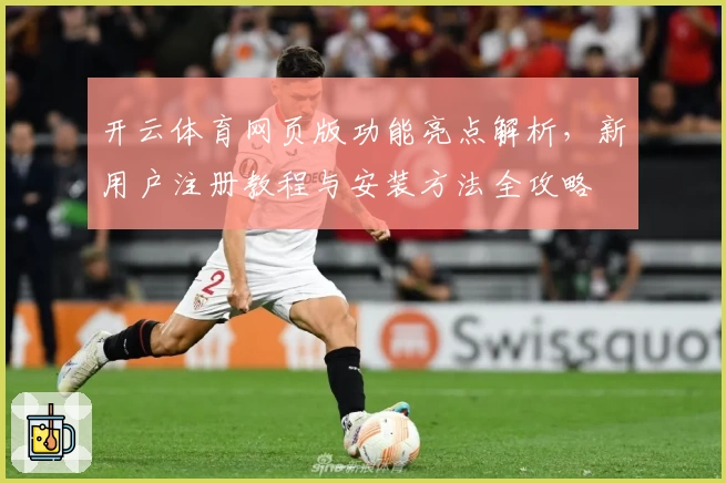 开云体育网页版功能亮点解析，新用户注册教程与安装方法全攻略