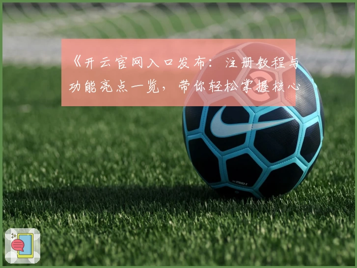 《开云官网入口发布：注册教程与功能亮点一览，带你轻松掌握核心玩法》