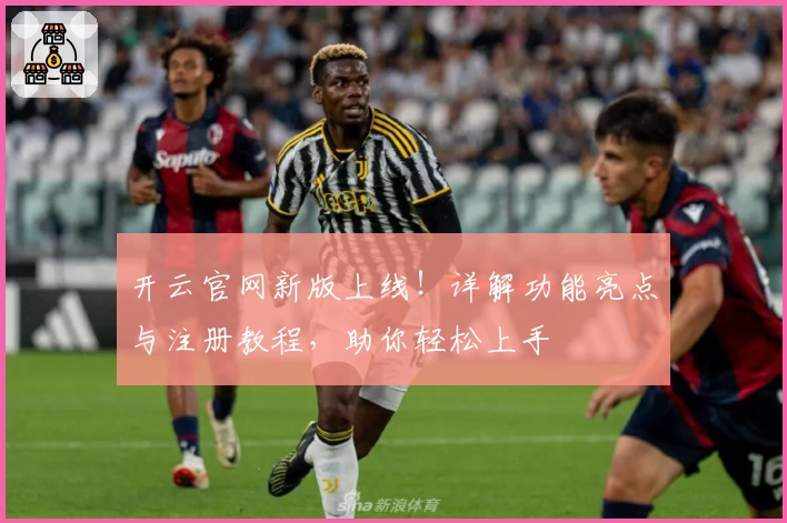 开云官网新版上线！详解功能亮点与注册教程，助你轻松上手