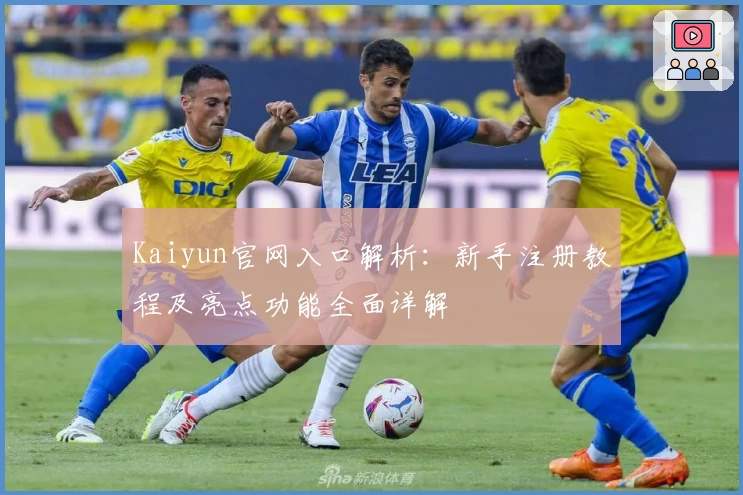 Kaiyun官网入口解析：新手注册教程及亮点功能全面详解
