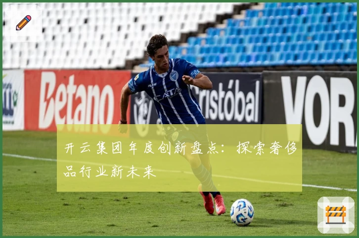 开云集团年度创新盘点：探索奢侈品行业新未来