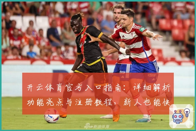 开云体育官方入口指南：详细解析功能亮点与注册教程，新人也能快速上手