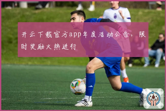 开云下载官方app年度活动公告,限时奖励火热进行