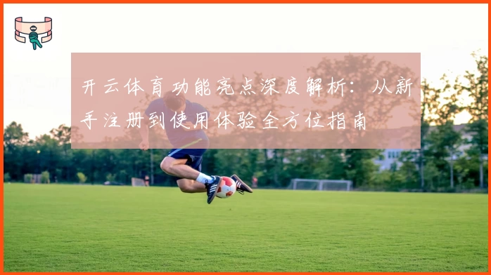 开云体育功能亮点深度解析：从新手注册到使用体验全方位指南
