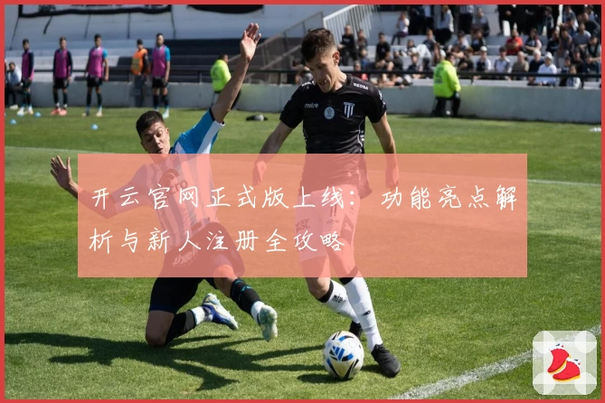 开云官网正式版上线：功能亮点解析与新人注册全攻略