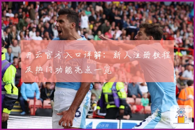 开云官方入口详解：新人注册教程及热门功能亮点一览