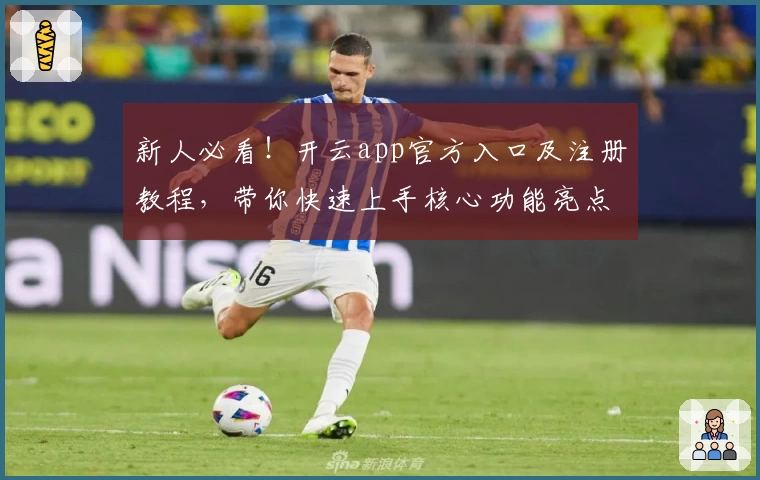 新人必看！开云app官方入口及注册教程，带你快速上手核心功能亮点