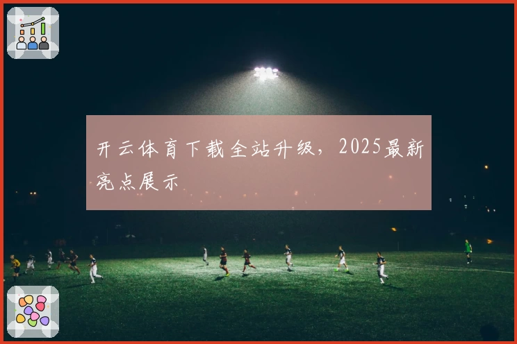 开云体育下载全站升级，2025最新亮点展示