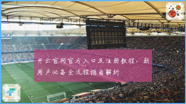 开云官网官方入口及注册教程，新用户必备全流程指南解析