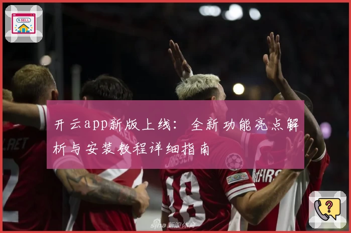 开云app新版上线：全新功能亮点解析与安装教程详细指南