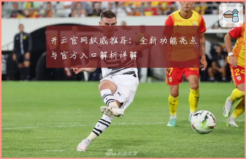 开云官网权威推荐:全新功能亮点与官方入口解析详解