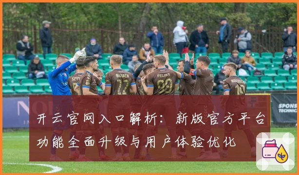 开云官网入口解析：新版官方平台功能全面升级与用户体验优化