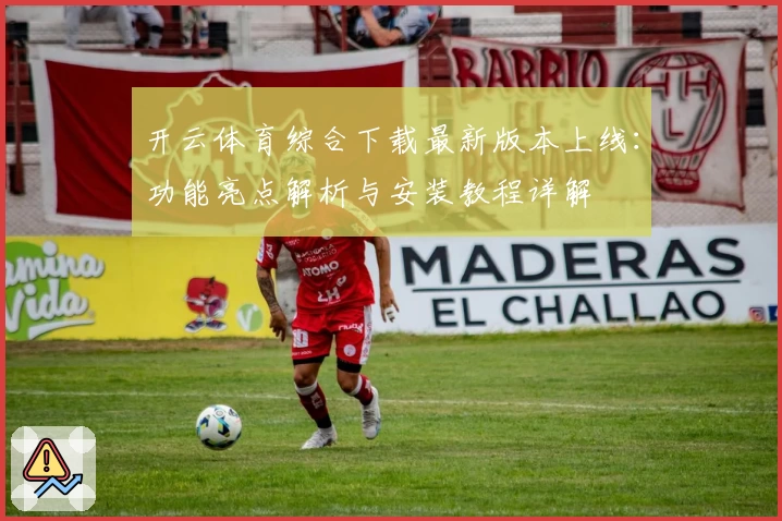 开云体育综合下载最新版本上线：功能亮点解析与安装教程详解