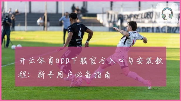 开云体育app下载官方入口与安装教程：新手用户必备指南