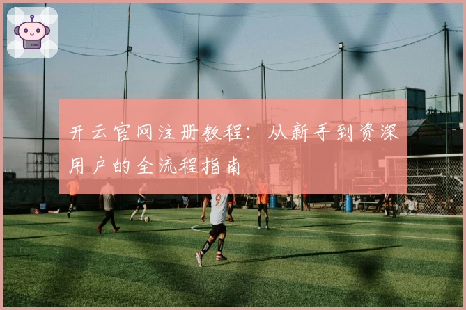 开云官网注册教程:从新手到资深用户的全流程指南