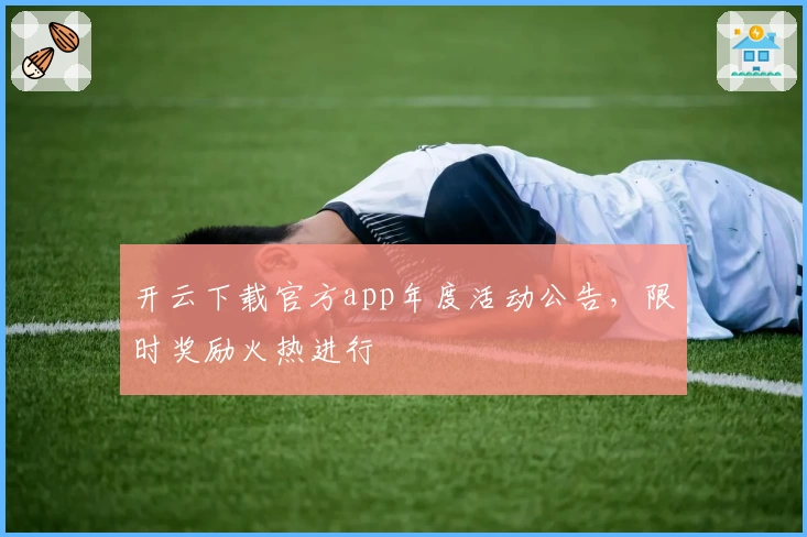 开云下载官方app年度活动公告，限时奖励火热进行