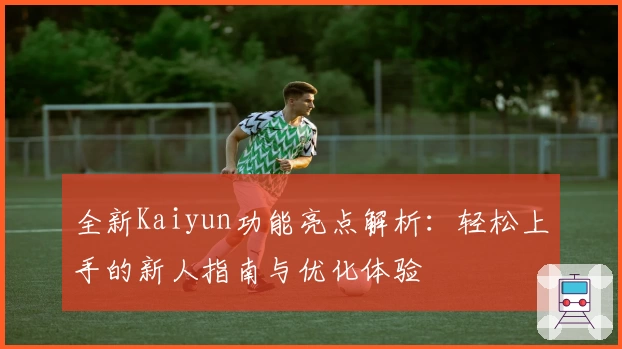 全新Kaiyun功能亮点解析：轻松上手的新人指南与优化体验
