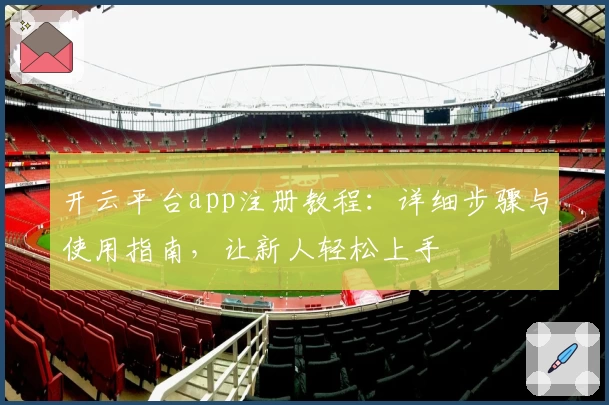 开云平台app注册教程：详细步骤与使用指南，让新人轻松上手