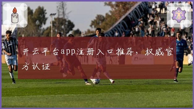 开云平台app注册入口推荐，权威官方认证