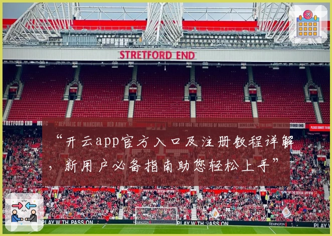 “开云app官方入口及注册教程详解，新用户必备指南助您轻松上手”